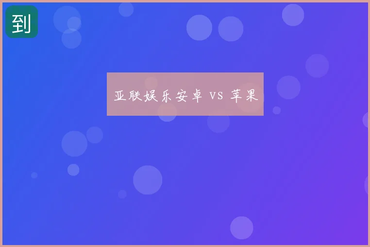亚联娱乐安卓 vs 苹果