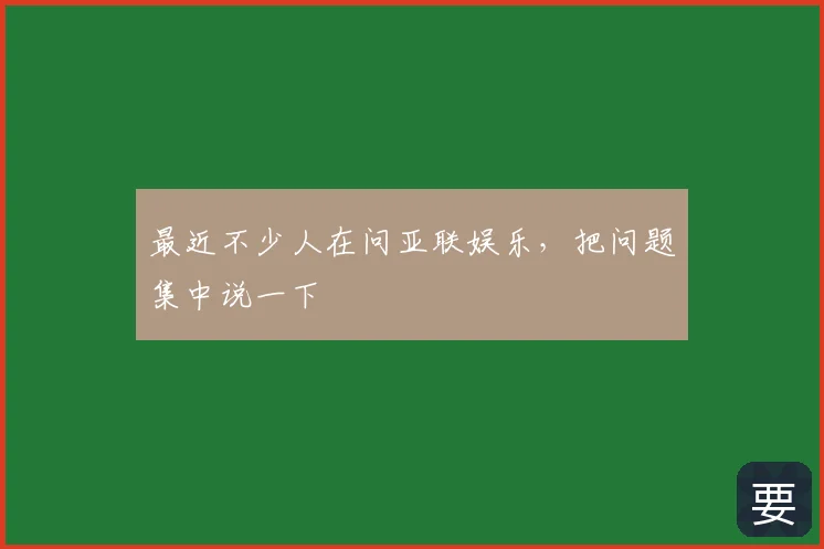 最近不少人在问亚联娱乐，把问题集中说一下