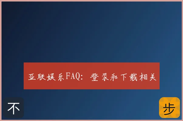 亚联娱乐FAQ：登录和下载相关