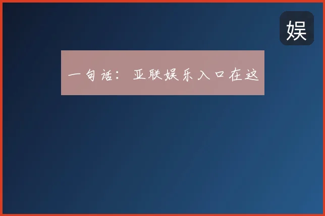 一句话：亚联娱乐入口在这